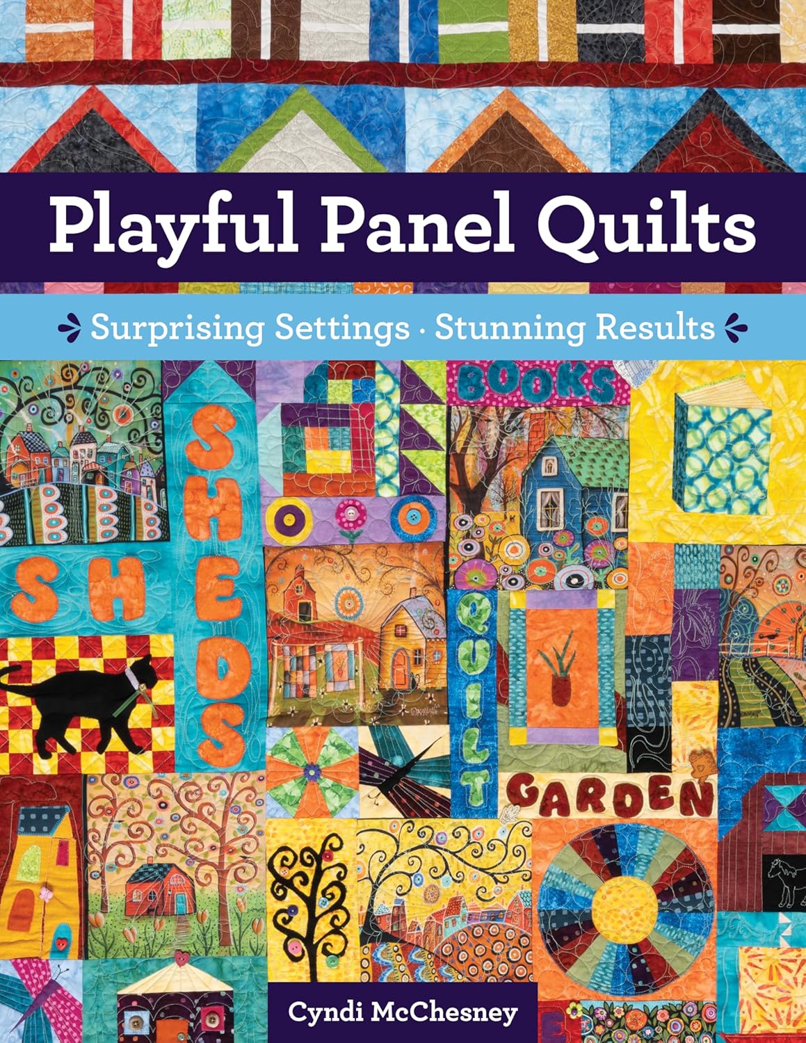 Playful Panel Quilts Surprising Settings, Stunning Results Book Cyndi McChesney C&T Publishing